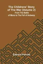 The Childrens' Story of the War (Volume 2); From the Battle of Mons to the Fall of Antwerp. - Edward Parrott