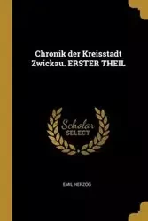 Chronik der Kreisstadt Zwickau. ERSTER THEIL - Emil Herzog