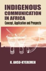 Indigenous Communication in Africa. Concept, Application and Prospects - Ansu-Kyeremeh Kwasi