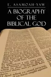 Biography of the Biblical God - Asamoah-Yaw E.