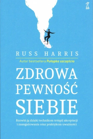 Zdrowa pewność siebie. Rozwiń ją dzięki technikom terapii akceptacji i zaangażowania oraz praktykom uważności - Harris Russ
