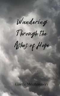 Wandering Through the Ashes of Hope - Giselle Montgomery