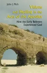 Visions and Healing in the Acts of the Apostles - John J. Pilch
