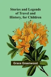 Stories and Legends of Travel and History, for Children - Grace Greenwood