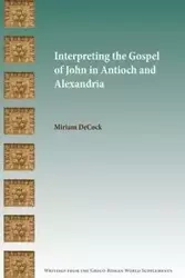 Interpreting the Gospel of John in Antioch and Alexandria - Miriam DeCock