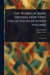 The Works of John Dryden, Now First Collected in Eighteen Volumes - John Dryden