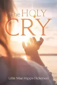 The Holy Cry - Lillie Mae Hipps-Dickerson