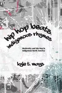 Hip Hop Beats, Indigenous Rhymes - Kyle T. Mays