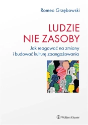 Ludzie - nie zasoby. Jak reagować na zmiany... - Romeo Grzębowski