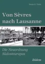 Von Sèvres nach Lausanne. Die Neuordnung Südosteuropas - Tekin Deniz-Osman