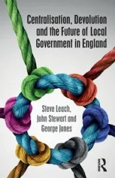 Centralisation, Devolution and the Future of Local Government in England - Steve Leach