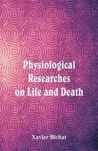 Physiological Researches on Life and Death - Xavier Bichat