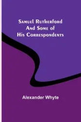Samuel Rutherford and Some of His Correspondents - Alexander Whyte