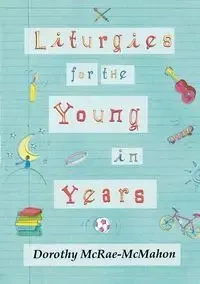 Liturgies for the Young in Years - Dorothy McRae-Mcmahon