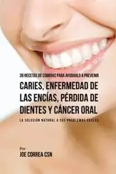 36 Recetas de Comidas Para Ayudarlo A Prevenir Caries, Enfermedad de Las Encías, Pérdida de Dientes y Cáncer Oral - Joe Correa