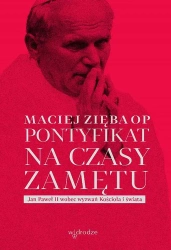 Pontyfikat na czasy zamętu. Jan Paweł II wobec wyzwań Kościoła i świata - Maciej Zięba OP
