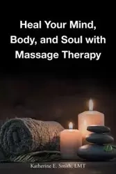 Heal Your Mind, Body, and Soul with Massage - Katherine E. Smith LMT