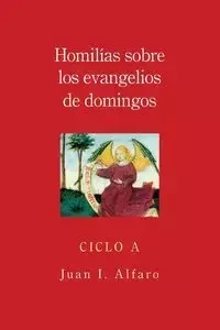 Homilias Sobre los Evangelios de Domingos, Ciclo A - Juan Alfaro I