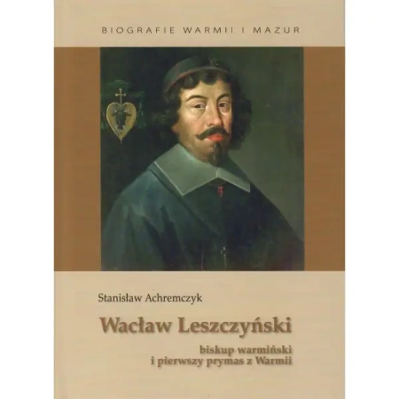 Wacław Leszczyński. Biskup warmiński i pierwszy prymas z Warmii - Stanisław Achremczyk