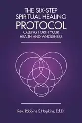 The Six-Step Spiritual Healing Protocol - Hopkins Ed.D. Rev. Robbins S.