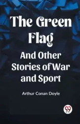 The Green Flag And Other Stories of War and Sport - Doyle Arthur Conan