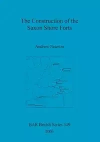 The Construction of the Saxon Shore Forts - Andrew Pearson