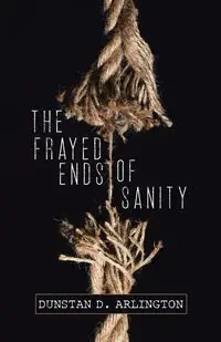 The Frayed Ends of Sanity - Arlington Dunstan D.