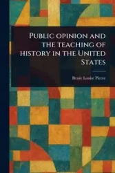 Public Opinion and the Teaching of History in the United States - Bessie Louise Pierce