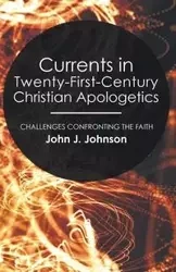 Currents in Twenty-First-Century Christian Apologetics - Johnson John J.