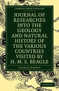 Journal of Researches Into the Geology and Natural History of the Various Countries Visited by H. M. S. Beagle - Charles Darwin