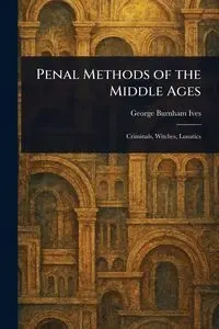 Penal Methods of the Middle Ages - George Ives Burnham