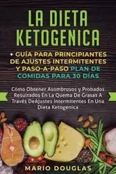 La dieta Ketogenica + Guía Para Principiantes de Ajustes intermitentes y Paso-a-Paso Plan de Comidas Para 30 Días - Douglas Mario