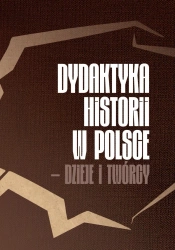 Dydaktyka historii w Polsce - dzieje i twórcy - red. Karol Sanojca, Barbara Techmańska