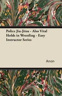 Police Jiu-Jitsu - Also Vital Holds in Wrestling - Easy Instructor Series - Anon