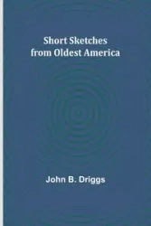 Short Sketches from Oldest America - John B. Driggs