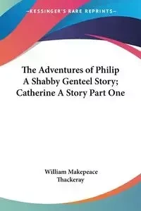 The Adventures of Philip A Shabby Genteel Story; Catherine A Story Part One - William Thackeray Makepeace