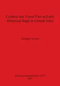 Cultural and Visual Flux at Early Historical Bagh in Central India - Verma Archana