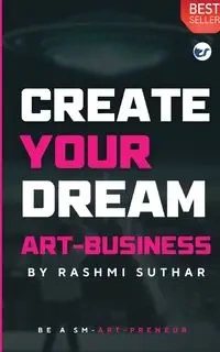 CREATE YOUR DREAM ART BUSINESS - Suthar Rashmi