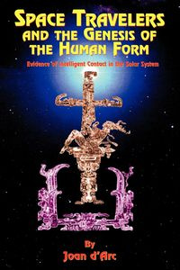 Space Travelers and the Genesis of the Human Form - Joan D'Arc