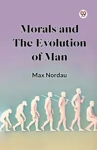 Morals and the Evolution of Man - Max Nordau