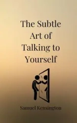 The Subtle Art of Talking to Yourself - Samuel Kensington