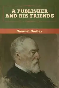 A Publisher and His Friends - Samuel Smiles