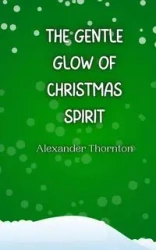 The Gentle Glow of Christmas Spirit - Alexander Thornton
