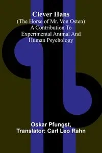 Clever Hans (The Horse Of Mr. Von Osten); A Contribution To Experimental Animal And Human Psychology - Oskar Pfungst