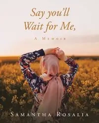 Say you'll Wait for Me, A Memoir - Rosalia Samantha