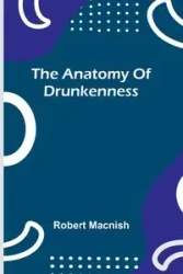 The anatomy of drunkenness - Robert Macnish