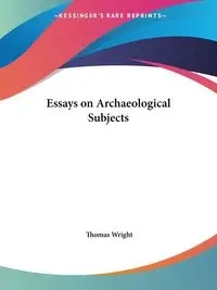 Essays on Archaeological Subjects - Thomas Wright