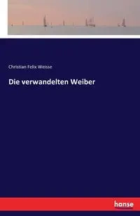 Die verwandelten Weiber - Christian Felix Weisse