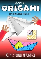 Wspaniałe origami. Papierowe zabawy dla dzieci - praca zbiorowa