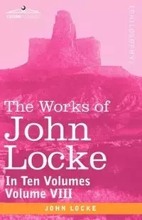 The Works of John Locke, in Ten Volumes - Vol. VIII - John Locke